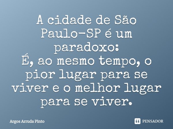 ⁠A cidade de São Paulo-SP é um paradoxo:
É, ao mesmo tempo, o pior lugar para se viver e o melhor lugar para se viver.... Frase de Argos Arruda Pinto.