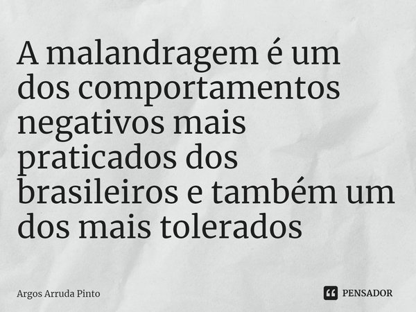 A malandragem é um dos comportamentos negativos mais praticados dos brasileiros e também um dos mais tolerados ⁠... Frase de Argos Arruda Pinto.