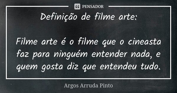Definição de filme arte: Filme arte é o filme que o cineasta faz para ninguém entender nada, e quem gosta diz que entendeu tudo.... Frase de Argos Arruda Pinto.