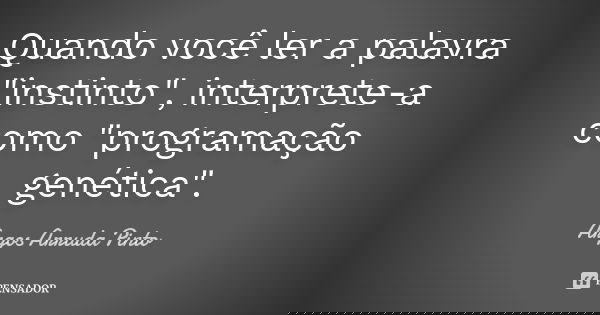 Quando você ler a palavra "instinto", interprete-a como "programação genética".... Frase de Argos Arruda Pinto.
