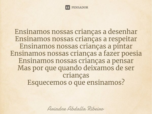 ⁠Ensinamos nossas crianças a desenhar Ensinamos nossas crianças a respeitar Ensinamos nossas crianças a pintar Ensinamos nossas crianças a fazer poesia Ensinamo... Frase de Ariadne Abdalla Ribeiro.