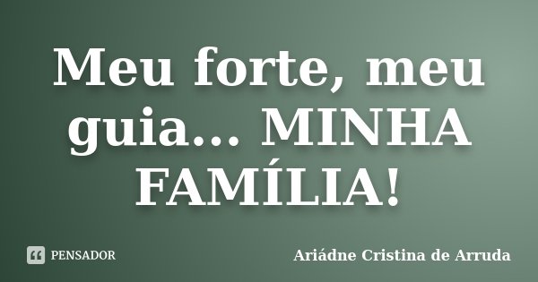 Meu forte, meu guia... MINHA FAMÍLIA!... Frase de Ariádne Cristina de Arruda.