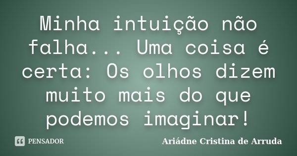 Minha intuição não falha... Uma coisa é certa: Os olhos dizem muito mais do que podemos imaginar!... Frase de Ariádne Cristina de Arruda.