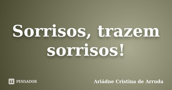 Sorrisos, trazem sorrisos!... Frase de Ariádne Cristina de Arruda.