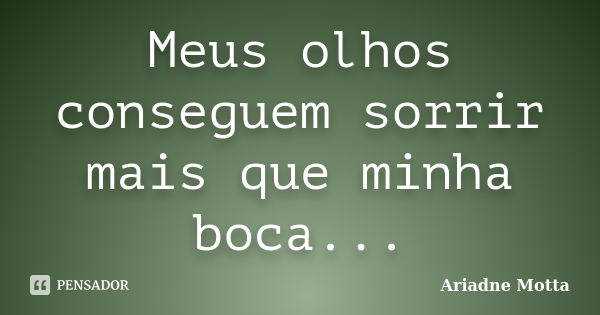 Meus olhos conseguem sorrir mais que minha boca...... Frase de Ariadne Motta.