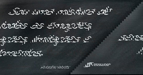 Sou uma mistura de todas as emoções, sensações, limitações e Momentos.... Frase de Ariadne Motta.