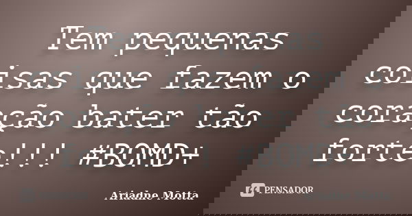 Tem pequenas coisas que fazem o coração bater tão forte!!! #BOMD+... Frase de Ariadne Motta.