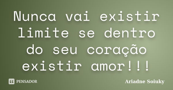 Nunca vai existir limite se dentro do seu coração existir amor!!!... Frase de Ariadne Soiuky.