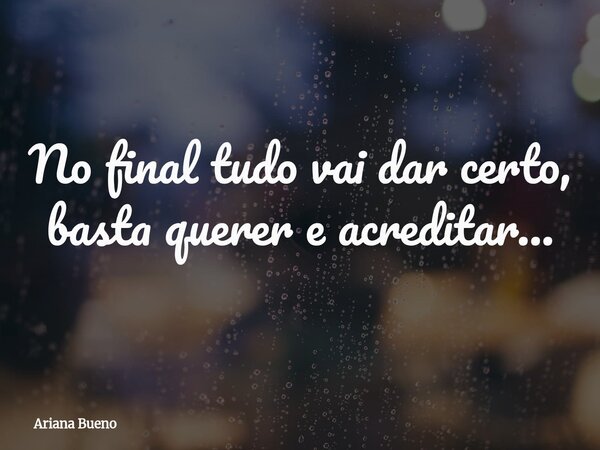 No final tudo vai dar certo, basta querer e acreditar...... Frase de Ariana Bueno.