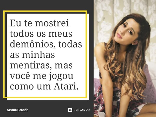 ⁠Eu te mostrei todos os meus demônios, todas as minhas mentiras, mas você me jogou como um Atari.... Frase de Ariana Grande.