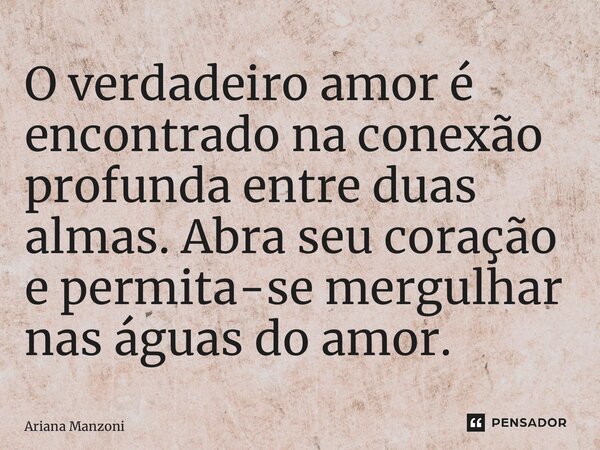 ⁠O verdadeiro amor é encontrado na conexão profunda entre duas almas. Abra seu coração e permita-se mergulhar nas águas do amor.... Frase de Ariana Manzoni.