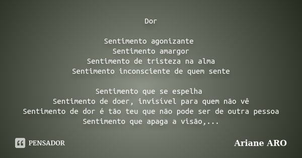 Dor Sentimento agonizante Sentimento amargor Sentimento de tristeza na alma Sentimento inconsciente de quem sente Sentimento que se espelha Sentimento de doer, ... Frase de Ariane ARO.