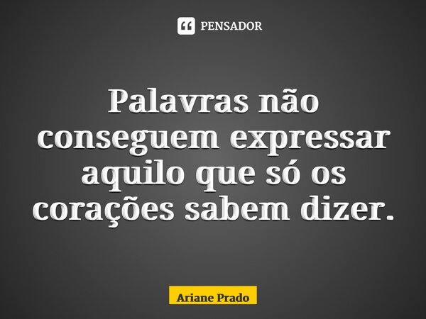 ⁠Palavras não conseguem expressar aquilo que só os corações sabem dizer.... Frase de Ariane Prado.