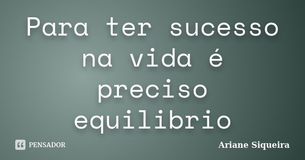 Para Ter Sucesso Na Vida é Preciso Ariane Siqueira Pensador 2725