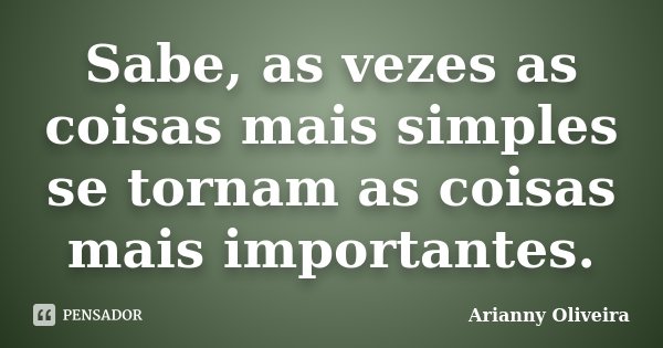 Sabe, as vezes as coisas mais simples se tornam as coisas mais importantes.... Frase de Arianny Oliveira.