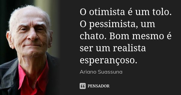 O otimista é um tolo. O pessimista, um chato. Bom mesmo é ser um realista esperançoso.... Frase de Ariano Suassuna.