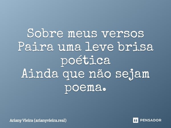 ⁠Sobre meus versos Paira uma leve brisa poética Ainda que não sejam poema.... Frase de Ariany Vieira (arianyvieira.real).