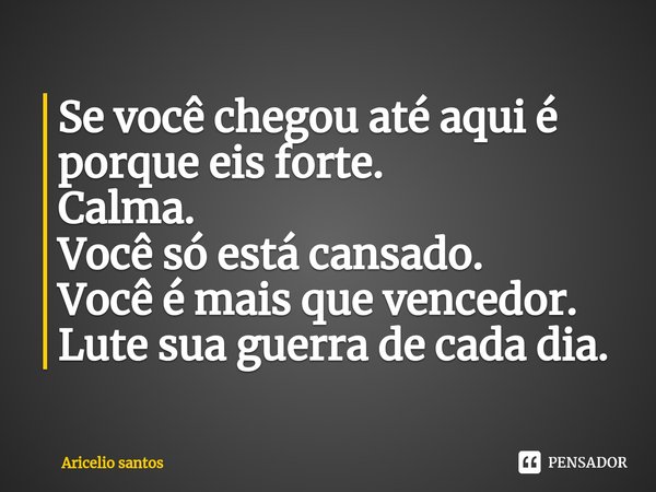 ⁠Se você chegou até aqui é porque eis forte. Calma. Você só está cansado. Você é mais que vencedor. Lute sua guerra de cada dia.... Frase de Aricelio santos.