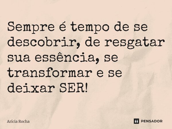 ⁠Sempre é tempo de se descobrir, de resgatar sua essência, se transformar e se deixar SER!... Frase de Arícia Rocha.