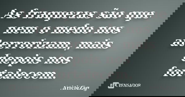 As fraquezas são que nem o medo nos aterrorizam, mais depois nos fortalecem.... Frase de AricleZag.