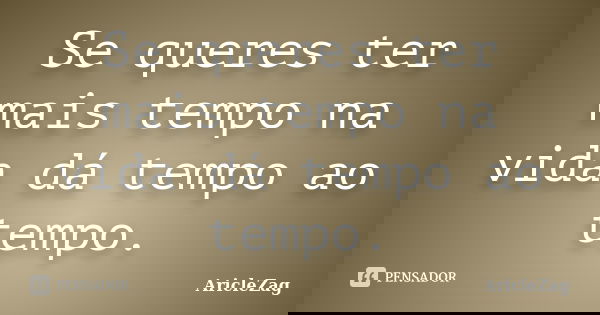 Se queres ter mais tempo na vida dá tempo ao tempo.... Frase de AricleZag.
