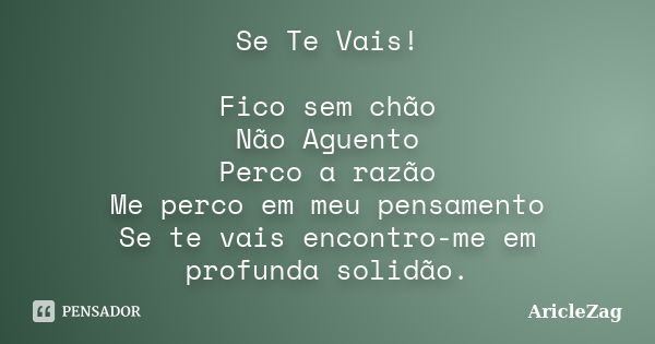 Se Te Vais! Fico sem chão Não Aguento Perco a razão Me perco em meu pensamento Se te vais encontro-me em profunda solidão.... Frase de AricleZag.