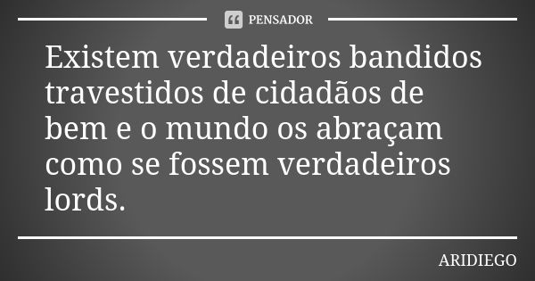 Existem verdadeiros bandidos travestidos de cidadãos de bem e o mundo os abraçam como se fossem verdadeiros lords.... Frase de ARIDIEGO.