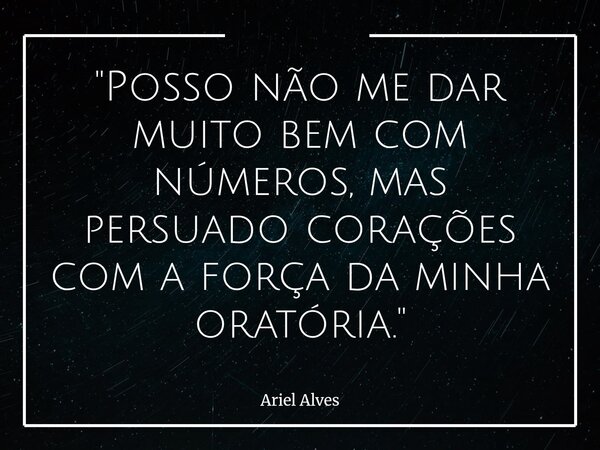 ⁠"Posso não me dar muito bem com números, mas persuado corações com a força da minha oratória."... Frase de Ariel Alves.