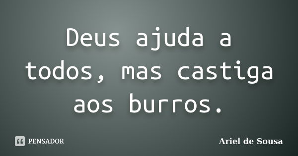 Deus ajuda a todos, mas castiga aos burros.... Frase de Ariel de Sousa.