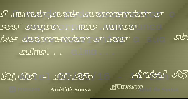 O mundo pode acorrentar o seu corpo...mas nunca deixe acorrentar a sua alma... Ariel 03/01/16 - 11:25h... Frase de Ariel de Sousa.