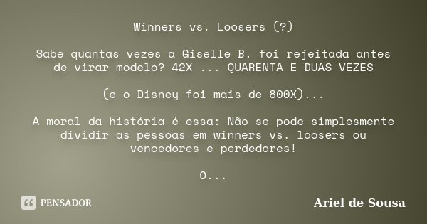 Winners vs. Loosers (?) Sabe quantas vezes a Giselle B. foi rejeitada antes de virar modelo? 42X ... QUARENTA E DUAS VEZES (e o Disney foi mais de 800X)... A mo... Frase de Ariel de Sousa.