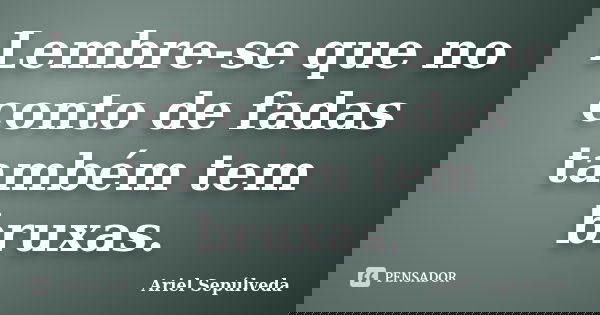 Lembre-se que no conto de fadas também tem bruxas.... Frase de Ariel Sepúlveda.