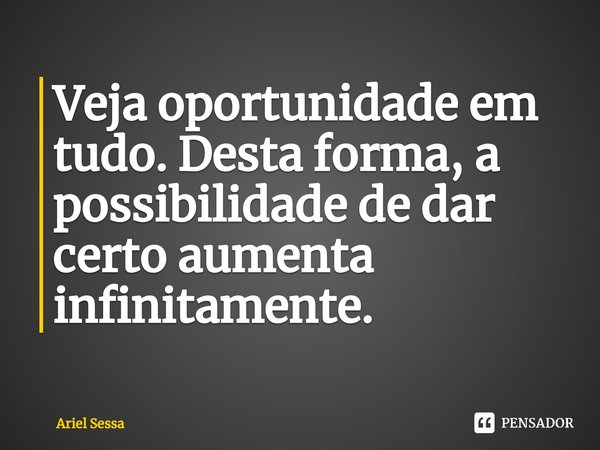 ⁠Veja oportunidade em tudo. Desta forma, a possibilidade de dar certo aumenta infinitamente.... Frase de Ariel Sessa.