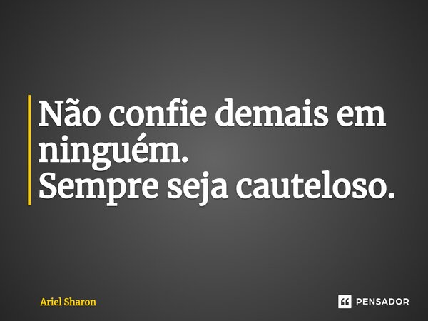⁠Não confie demais em ninguém. Sempre seja cauteloso.... Frase de Ariel Sharon.