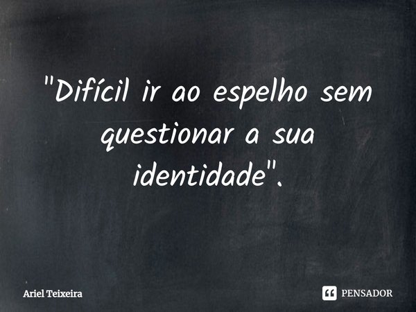 "⁠Difícil ir ao espelho sem questionar a sua identidade".... Frase de Ariel Teixeira.