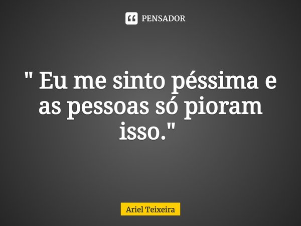 " Eu me sinto péssima e as pessoas só pioram isso." ⁠... Frase de Ariel Teixeira.