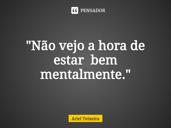 ⁠"Não vejo a hora de estar bem mentalmente."... Frase de Ariel Teixeira.