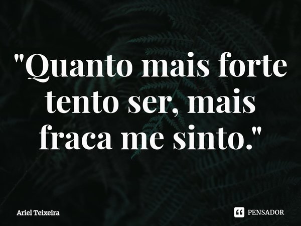 ⁠"Quanto mais forte tento ser, mais fraca me sinto."... Frase de Ariel Teixeira.