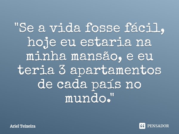 ⁠"Se a vida fosse fácil, hoje eu estaria na minha mansão, e eu teria 3 apartamentos de cada país no mundo."... Frase de Ariel Teixeira.