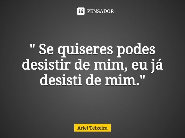 " Se quiseres podes desistir de mim, eu já desisti de mim."⁠... Frase de Ariel Teixeira.