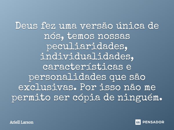 ⁠Deus fez uma versão única de nós, temos nossas peculiaridades, individualidades, características e personalidades que são exclusivas. Por isso não me permito s... Frase de Ariell Larson.