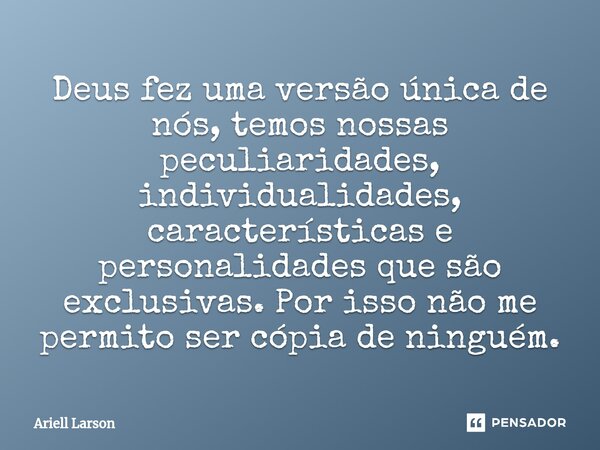 ⁠Deus fez uma versão única de nós, temos nossas peculiaridades, individualidades, características e personalidades que são exclusivas. Por isso não me permito s... Frase de Ariell Larson.