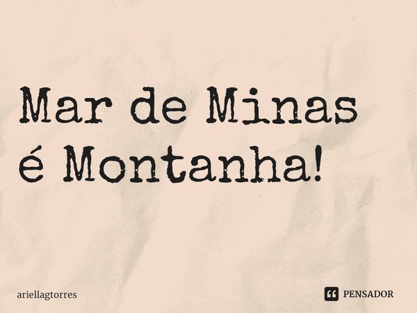 ⁠Mar de Minas é Montanha!... Frase de ariellagtorres.