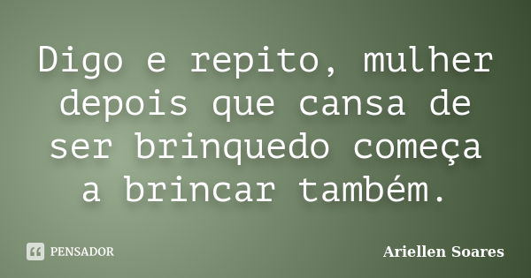 Digo e repito, mulher depois que cansa de ser brinquedo começa a brincar também.... Frase de Ariellen Soares.