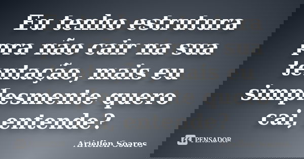 Eu tenho estrutura pra não cair na sua tentação, mais eu simplesmente quero cai, entende?... Frase de Ariellen Soares.