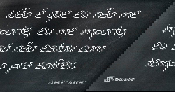Não é que eu não me importe, eu me importo, eu só não estou com tempo pra sofrer.... Frase de Ariellen Soares.