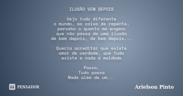 ILUSÃO VEM DEPOIS Vejo tudo diferente o mundo, as coisa de repente, percebo o quanto me engano que não passa de uma ilusão de bem depois, de bem depois... Queri... Frase de Arielson Pinto.