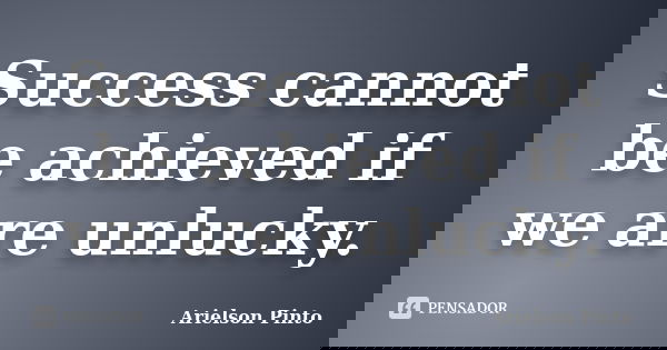 Success cannot be achieved if we are unlucky.... Frase de Arielson Pinto.