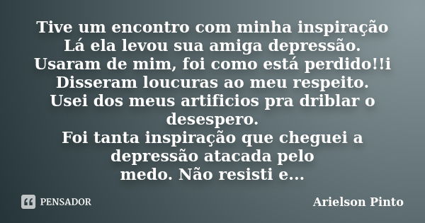 Tive um encontro com minha inspiração Lá ela levou sua amiga depressão. Usaram de mim, foi como está perdido!!i Disseram loucuras ao meu respeito. Usei dos meus... Frase de Arielson Pinto.