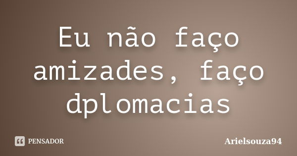 Eu não faço amizades, faço dplomacias... Frase de Arielsouza94.